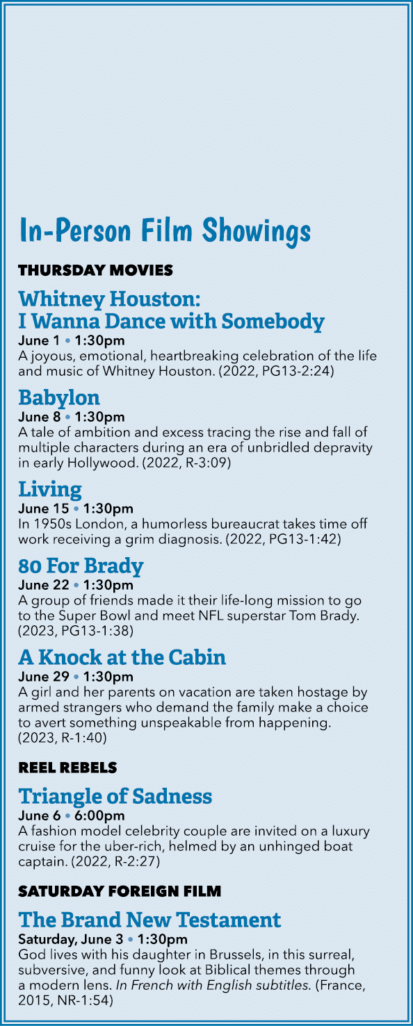In Person Film Showings THURSDAY MOVIES Whitney Houston: I Wanna Dance with Somebody June 1 • 1:30pm A joyous, emotio...