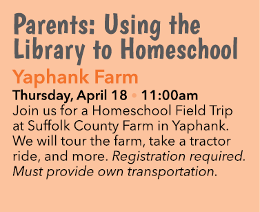 Parents: Using the Library to Homeschool Yaphank Farm Thursday, April 18 • 11:00am Join us for a Homeschool Field Tri...
