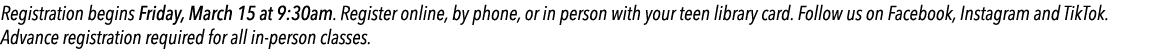 Registration begins Friday, March 15 at 9:30am. Register online, by phone, or in person with your teen library card. ...