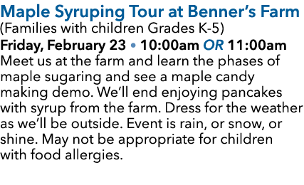 Maple Syruping Tour at Benner’s Farm (Families with children Grades K 5) Friday, February 23 • 10:00am or 11:00am Mee...