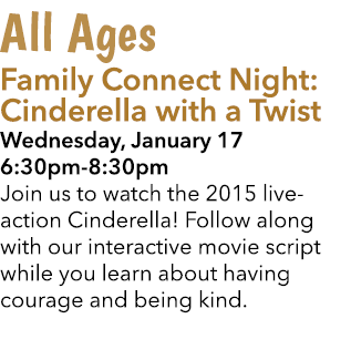 All Ages Family Connect Night: Cinderella with a Twist Wednesday, January 17 6:30pm 8:30pm Join us to watch the 2015 ...