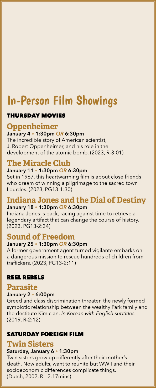 In Person Film Showings THURSDAY MOVIES Oppenheimer January 4 • 1:30pm OR 6:30pm The incredible story of American sci...