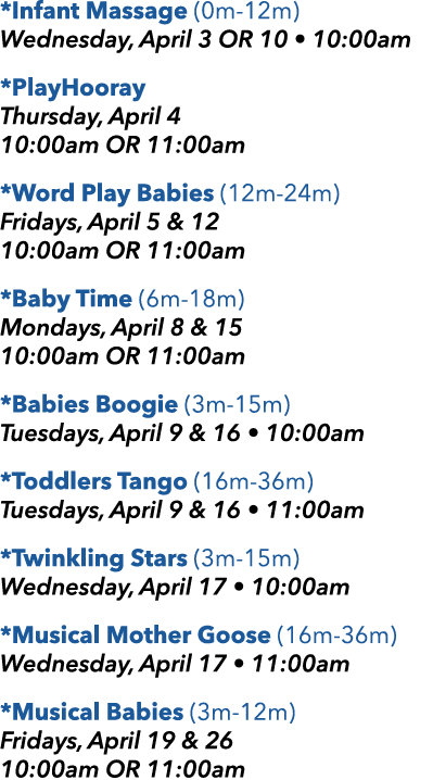 *Infant Massage (0m 12m) Wednesday, April 3 OR 10 • 10:00am *PlayHooray Thursday, April 4 10:00am OR 11:00am *Word Pl...