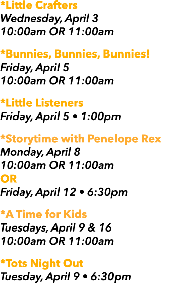 *Little Crafters Wednesday, April 3 10:00am OR 11:00am *Bunnies, Bunnies, Bunnies! Friday, April 5 10:00am OR 11:00am...