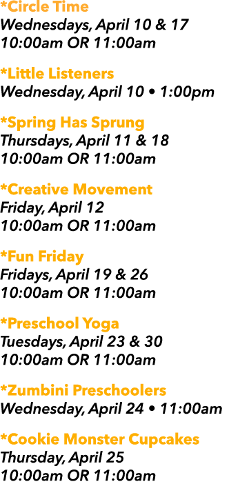 *Circle Time Wednesdays, April 10 & 17 10:00am OR 11:00am *Little Listeners Wednesday, April 10 • 1:00pm *Spring Has ...